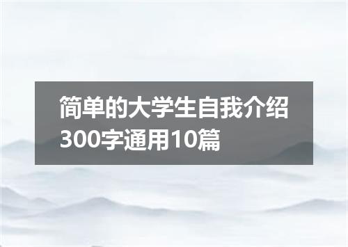 简单的大学生自我介绍300字通用10篇