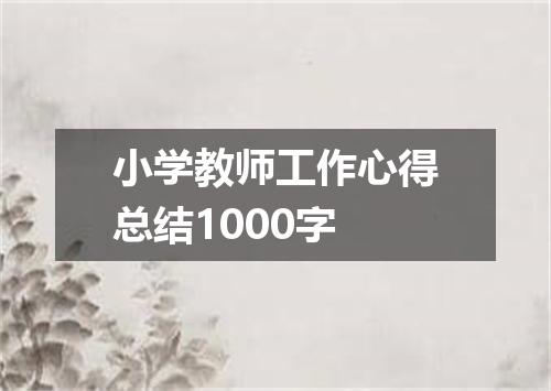 小学教师工作心得总结1000字