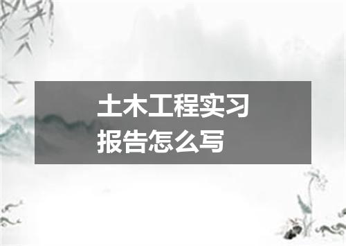 土木工程实习报告怎么写