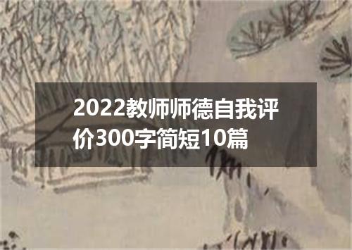 2022教师师德自我评价300字简短10篇