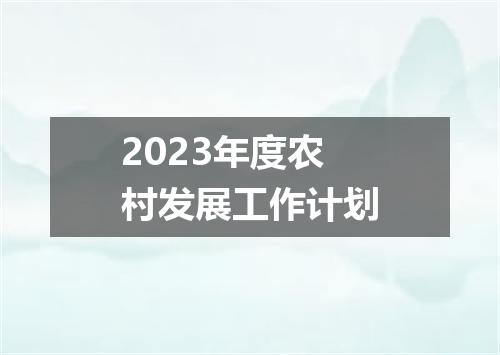2023年度农村发展工作计划