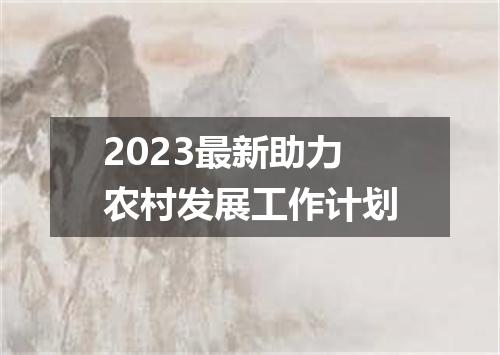 2023最新助力农村发展工作计划