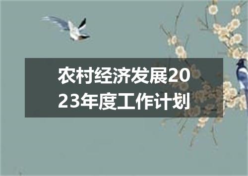 农村经济发展2023年度工作计划