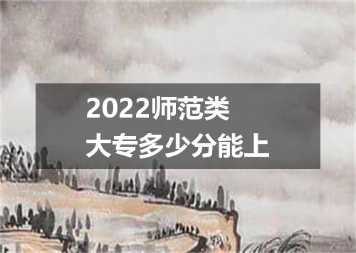2022师范类大专多少分能上