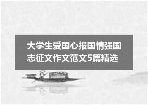 大学生爱国心报国情强国志征文作文范文5篇精选