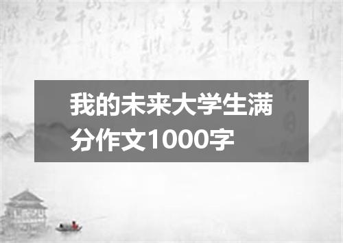 我的未来大学生满分作文1000字