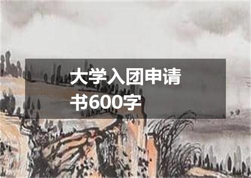 大学入团申请书600字