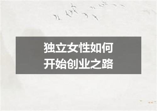 独立女性如何开始创业之路