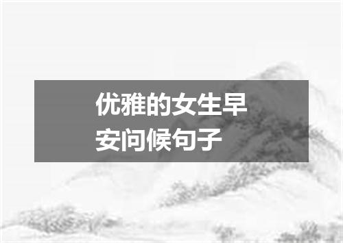 优雅的女生早安问候句子