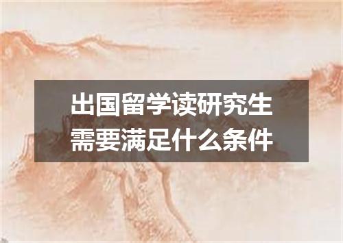 出国留学读研究生需要满足什么条件