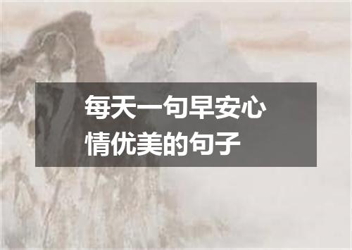 每天一句早安心情优美的句子