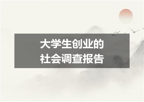 大学生创业的社会调查报告