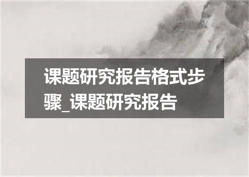 课题研究报告格式步骤_课题研究报告