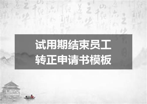 试用期结束员工转正申请书模板