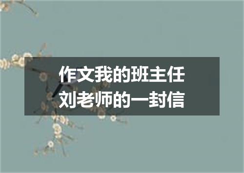 作文我的班主任刘老师的一封信