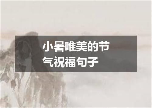 小暑唯美的节气祝福句子