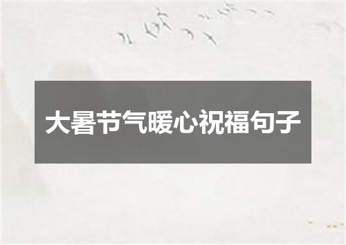 大暑节气暖心祝福句子