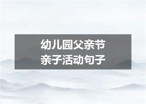 幼儿园父亲节亲子活动句子