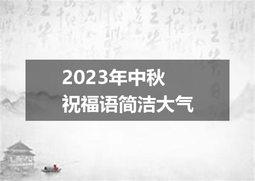 2023年中秋祝福语简洁大气