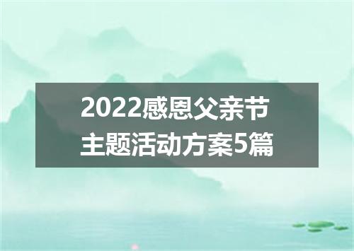 2022感恩父亲节主题活动方案5篇