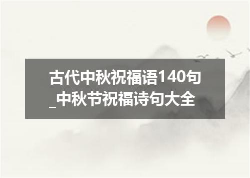 古代中秋祝福语140句_中秋节祝福诗句大全