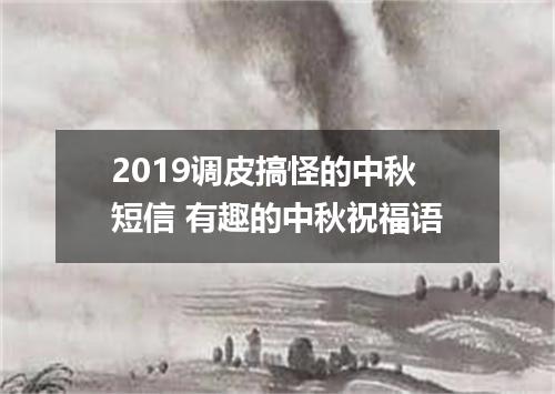 2019调皮搞怪的中秋短信 有趣的中秋祝福语