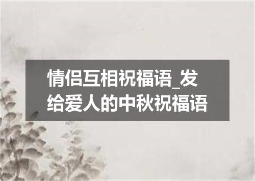 情侣互相祝福语_发给爱人的中秋祝福语