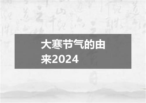 大寒节气的由来2024