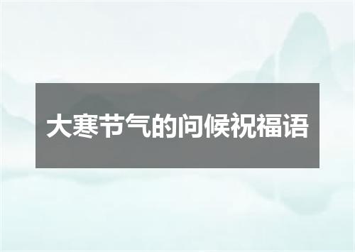 大寒节气的问候祝福语