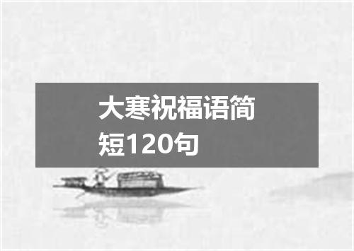 大寒祝福语简短120句