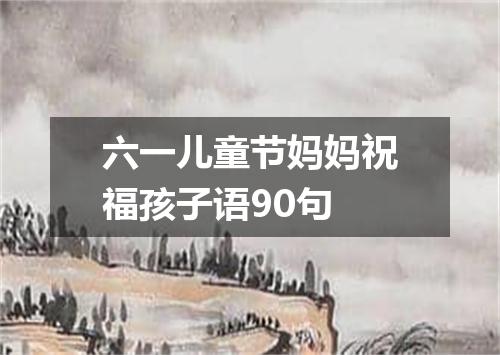 六一儿童节妈妈祝福孩子语90句