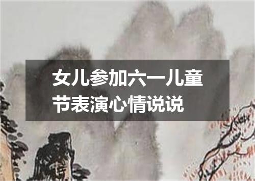 女儿参加六一儿童节表演心情说说