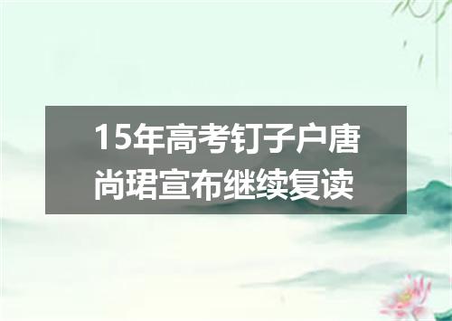 15年高考钉子户唐尚珺宣布继续复读