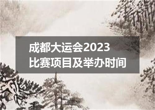 成都大运会2023比赛项目及举办时间