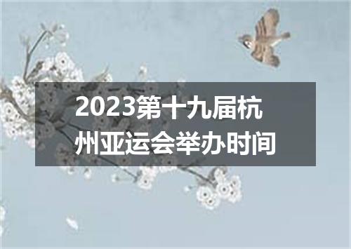 2023第十九届杭州亚运会举办时间