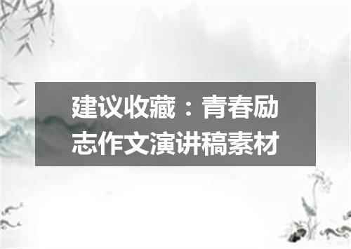 建议收藏：青春励志作文演讲稿素材