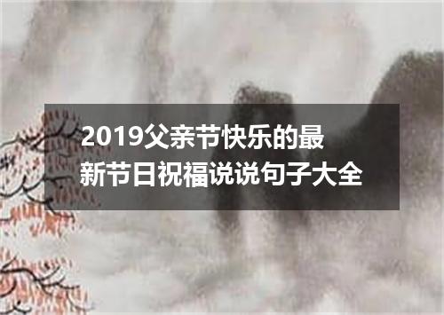 2019父亲节快乐的最新节日祝福说说句子大全