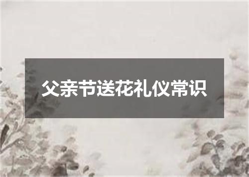 父亲节送花礼仪常识