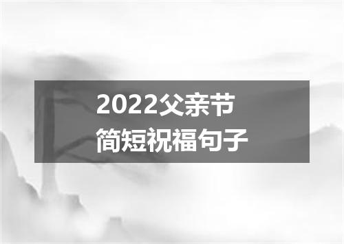 2022父亲节简短祝福句子