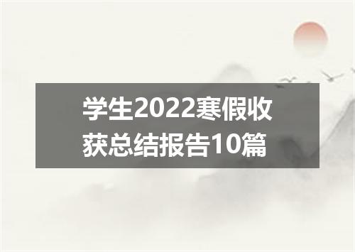 学生2022寒假收获总结报告10篇
