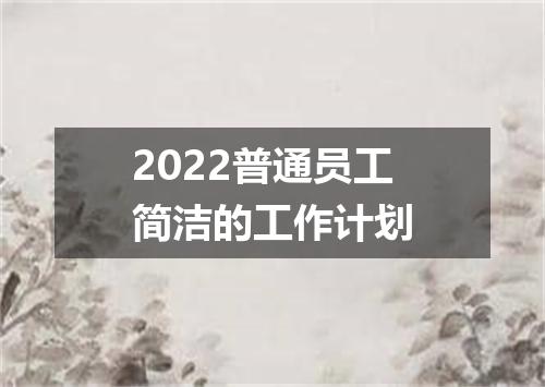 2022普通员工简洁的工作计划