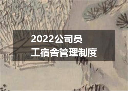 2022公司员工宿舍管理制度