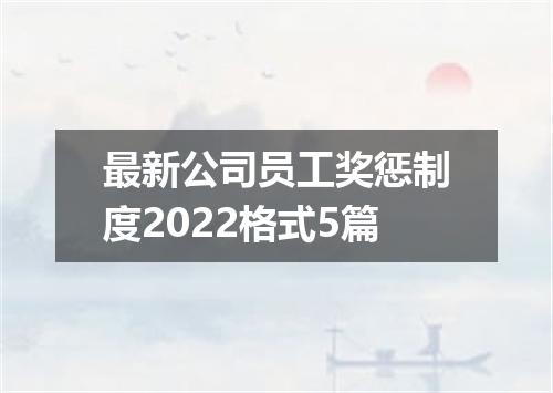 最新公司员工奖惩制度2022格式5篇