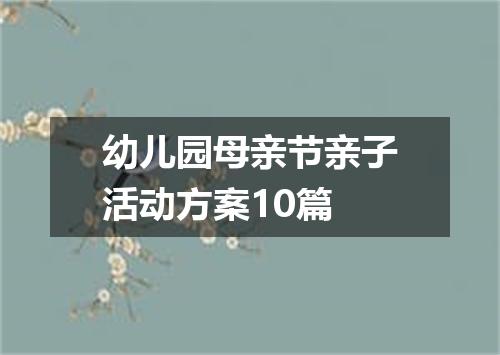 幼儿园母亲节亲子活动方案10篇