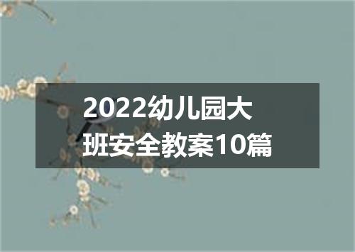 2022幼儿园大班安全教案10篇