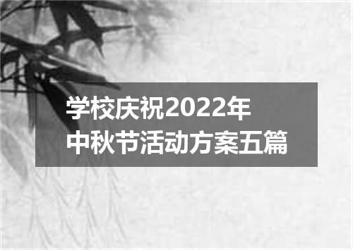 学校庆祝2022年中秋节活动方案五篇