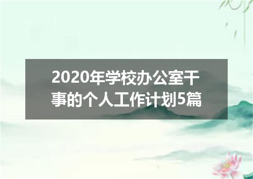 2020年学校办公室干事的个人工作计划5篇