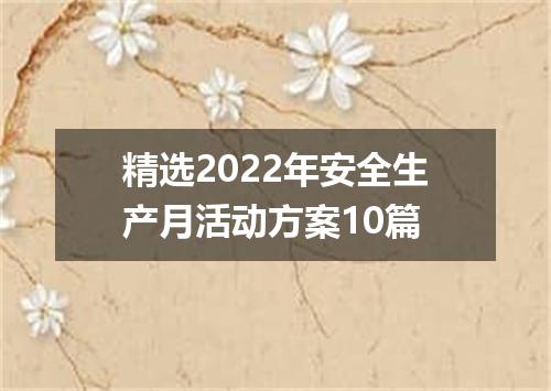 精选2022年安全生产月活动方案10篇