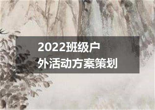 2022班级户外活动方案策划