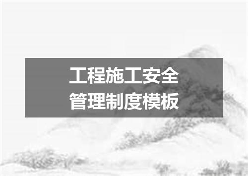 工程施工安全管理制度模板